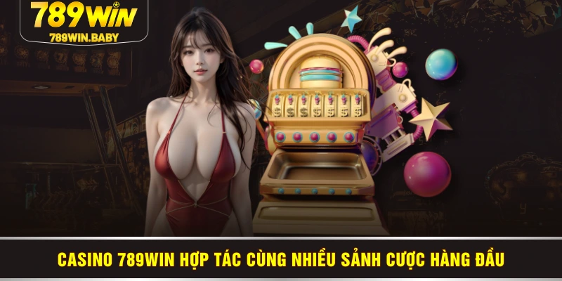 Casino 789WIN hợp tác cùng nhiều sảnh cược hàng đầu