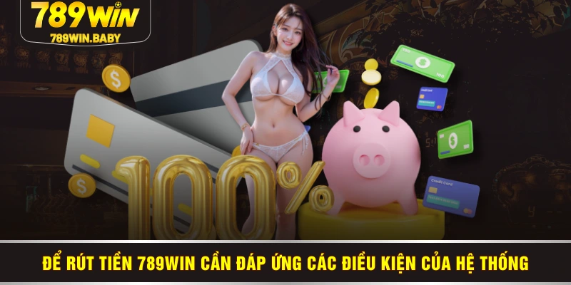 Để rút tiền 789WIN cần đáp ứng các điều kiện của hệ thống
