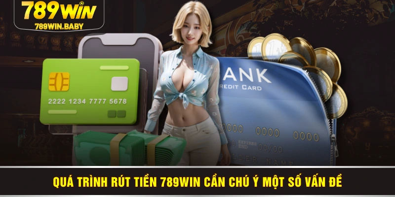 Quá trình rút tiền 789WIN cần chú ý một số vấn đề
