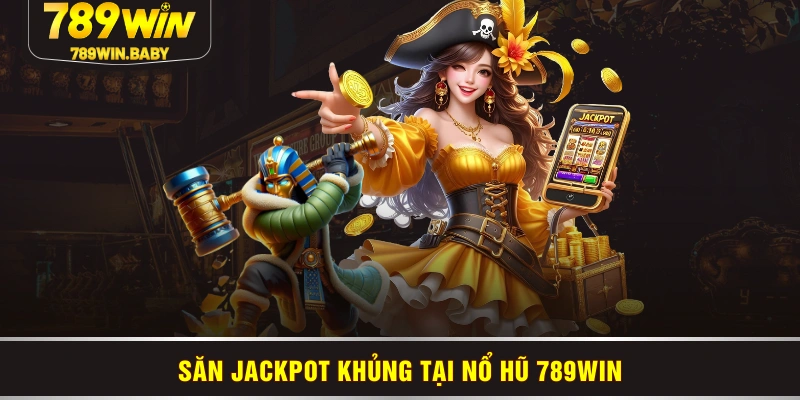 Săn jackpot khủng tại nổ hũ 789WIN