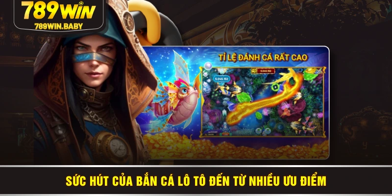 Sức hút của bắn cá lô tô đến từ nhiều ưu điểm