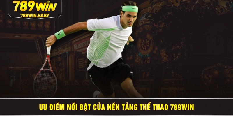Ưu điểm nổi bật của nền tảng thể thao 789WIN