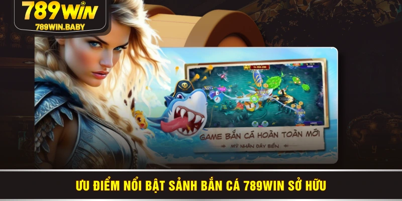 Ưu điểm nổi bật sảnh bắn cá 789WIN sở hữu