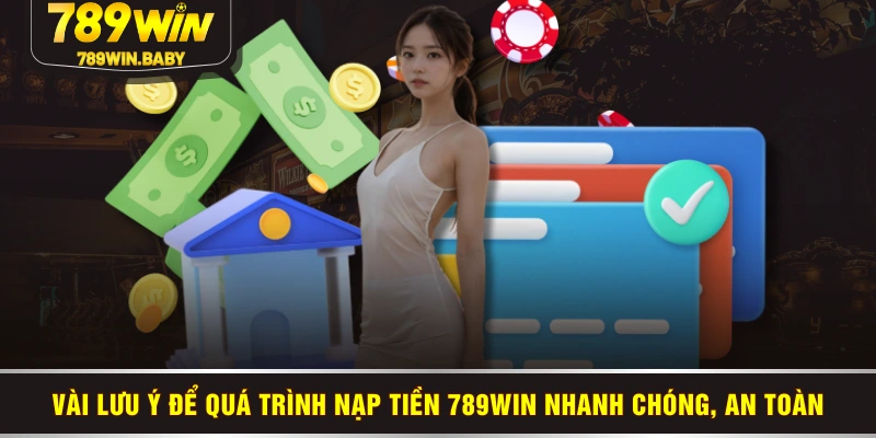 Vài lưu ý để quá trình nạp tiền 789WIN nhanh chóng, an toàn