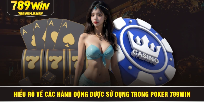 Hiểu rõ về các hành động được sử dụng trong Poker 789WIN